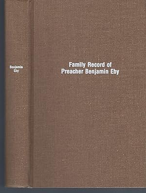 Family Record of Preacher Benjamin Eby and His Descendants Including Some of His Ancestors and So...
