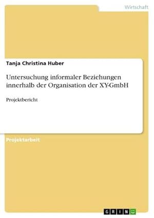 Imagen del vendedor de Untersuchung informaler Beziehungen innerhalb der Organisation der XY-GmbH : Projektbericht a la venta por AHA-BUCH GmbH