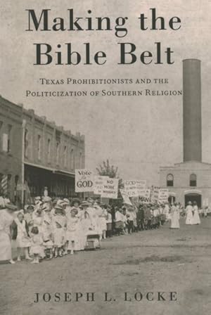 Seller image for Making the Bible Belt : Texas Prohibitionists and the Politicization of Southern Religion for sale by GreatBookPrices