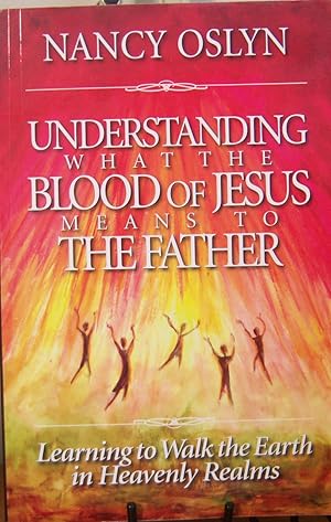 Seller image for Understanding What the Blood of Jesus Means to the Father: Learning to Walk the Earth in Heavenly Realms for sale by First Class Used Books