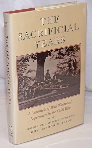 Imagen del vendedor de The Sacrificial Years: a chronical of Walt Whitman's experiences in the Civil War a la venta por Bolerium Books Inc.