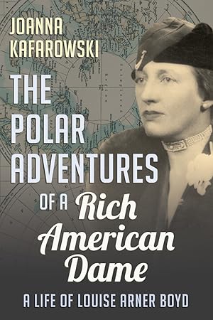 The Polar Adventures of a Rich American Dame A Life of Louise Arner Boyd (SIGNED)