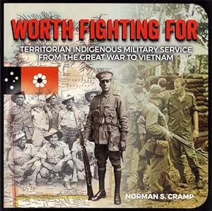 Worth Fighting For. Territorian Indigenous Military Service From the Great War to Vietnam