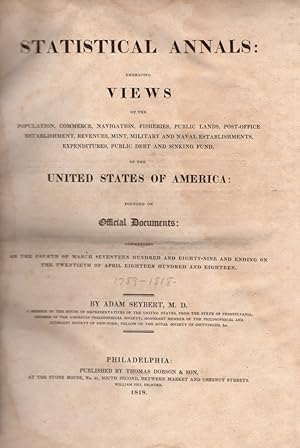 Bild des Verkufers fr Statistical Annals: Embracing Views of the Population, Commerce, Navigation, Fisheries, Public Lands, Post-Office Establishment, Revenues, Mint, Military and Naval Establishments, Expenditures, Public Debt and Sinking Fund, of the United States of America: Founded on Official Documents: Commencing On the Fourth of March Seventeen Hundred and Eighty-Nine and Ending on the Twentieth of April Eighteen Hundred and Eighteen zum Verkauf von Americana Books, ABAA