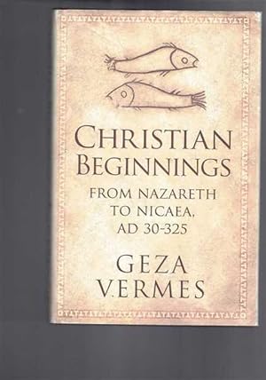 Christian Beginnings: From Nazareth To Nicaea AD 30-325