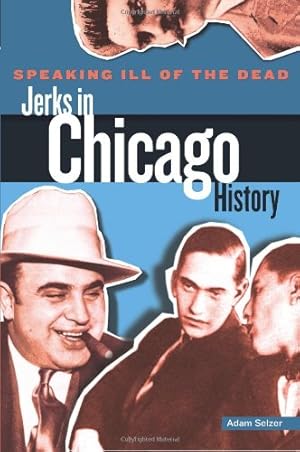 Seller image for Speaking Ill of the Dead: Jerks in Chicago History, First Edition (Speaking Ill of the Dead: Jerks in Histo) by Selzer, Adam [Paperback ] for sale by booksXpress