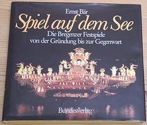 Spiel auf dem See. Die Bregenzer Festspiele von der Gründung bis zur Gegenwart.