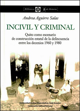 Incivil y criminal : Quito como escenario de construcción estatal de la delincuencia entre los de...