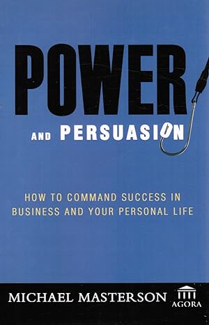 Power and Persuasion: How to Command Success in Business and Your Personal Life
