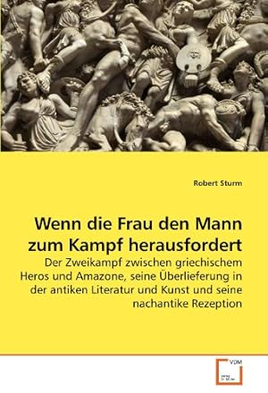 Wenn die Frau den Mann zum Kampf herausfordert. Der Zweikampf zwischen griechischem Heros und Ama...