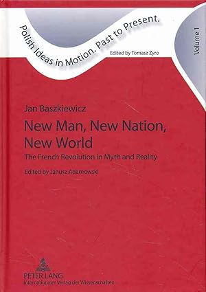 Seller image for New man, new nation, new world : the French Revolution in myth and reality. Ed. by Janusz Adamowski, Transl. by Alex Shannon / Polish ideas in motion. Past to present ; Vol. 1. for sale by Fundus-Online GbR Borkert Schwarz Zerfa