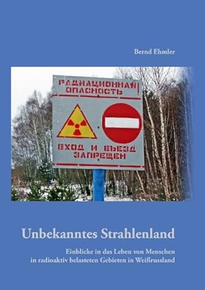 Unbekanntes Strahlenland: Einblicke in das Leben von Menschen in radioaktiv belasteten Gebieten i...