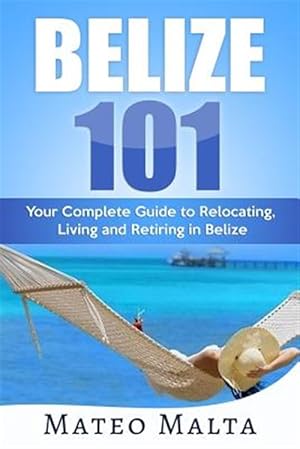 Seller image for Belize 101: Your Complete Guide to Relocating, Living and Retiring in Belize for sale by GreatBookPricesUK