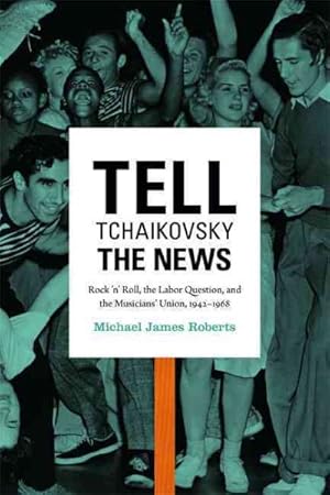 Imagen del vendedor de Tell Tchaikovsky the News : Rock 'n' Roll, the Labor Question, and the Musicians' Union, 1942-1969 a la venta por GreatBookPrices