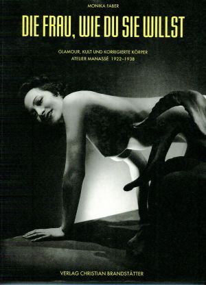Die Frau, wie du sie willst. Glamour, Kult und korrigierte Körper. Das Atelier Manassé 1922-1938.