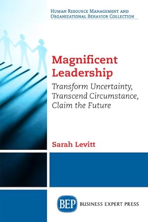 Bild des Verkufers fr Magnificent Leadership : Transform Uncertainty, Transcend Circumstance, Claim the Future zum Verkauf von GreatBookPrices