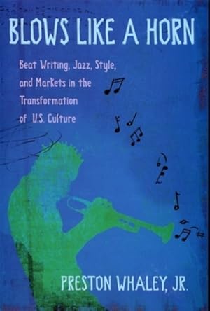 Seller image for Blows Like a Horn: Beat Writing, Jazz, Style, and Markets in the Transformation of U.S. Culture by Preston Whaley Jr. [Hardcover ] for sale by booksXpress