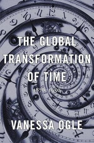 Seller image for The Global Transformation of Time: 18701950 by Ogle, Vanessa [Hardcover ] for sale by booksXpress