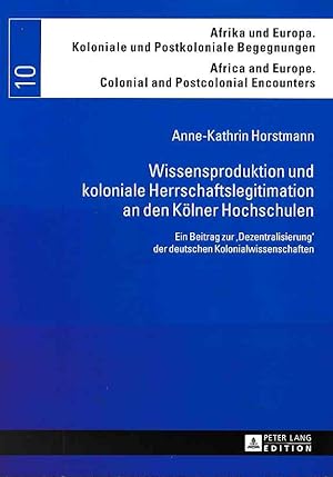 Wissensproduktion und koloniale Herrschaftslegitimation an den Kölner Hochschulen. Ein Beitrag zu...