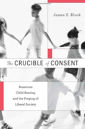 Bild des Verkufers fr The Crucible of Consent: American Child Rearing and the Forging of Liberal Society by Block, James E. [Hardcover ] zum Verkauf von booksXpress