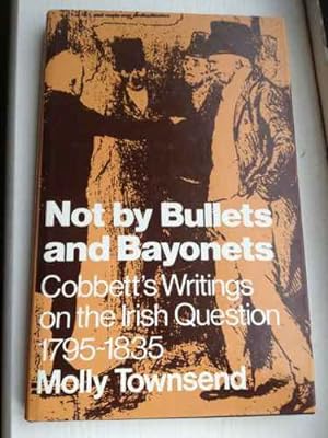 Not by Bullets and Bayonets: Cobbett's Writings on the Irish Question, 1795-1835