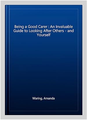 Seller image for Being a Good Carer : An Invaluable Guide to Looking After Others - and Yourself for sale by GreatBookPrices