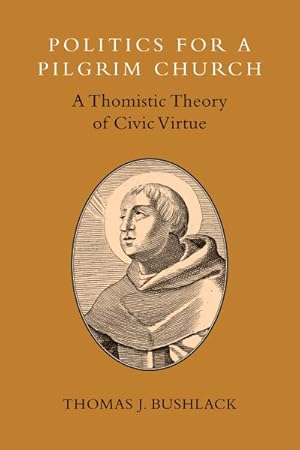 Bild des Verkufers fr Politics for a Pilgrim Church : A Thomistic Theory of Civic Virtue zum Verkauf von GreatBookPricesUK