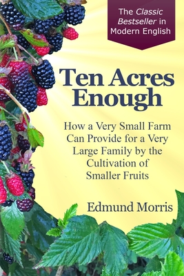 Imagen del vendedor de Ten Acres Enough: How a very small farm can provide for a very large family by the cultivation of smaller fruits (Paperback or Softback) a la venta por BargainBookStores