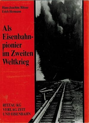Als Eisenbahnpionier im Zweiten Weltkrieg. Hans-Joachim Ritzau ; Erich Hermann. Hrsg. von Dietmut...