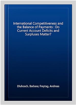 Imagen del vendedor de International Competitiveness and the Balance of Payments : Do Current Account Deficits and Surpluses Matter? a la venta por GreatBookPricesUK