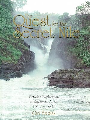 The Quest For The Secret Nile : Victorian Exploration In Equatorial Africa 1857 - 1900 :