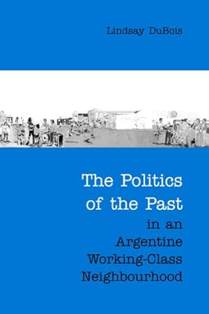 Seller image for Politics Of The Past In An Argentine Working-class Neighbourhood for sale by GreatBookPricesUK