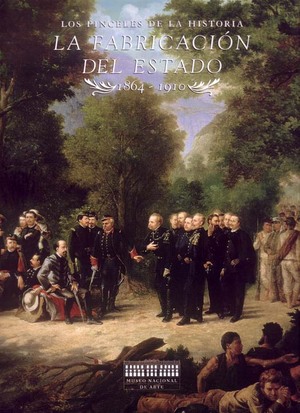 PINCELES DE LA HISTORIA. LA FABRICACION DEL ESTADO (1864-1910)