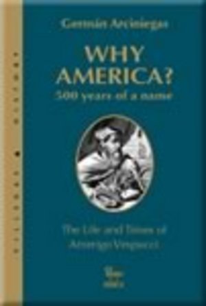 WHY AMERICA?; 500 YEARS OF A NAME. The Life and Times of Amerigo Vespucci. Translated from the Sp...