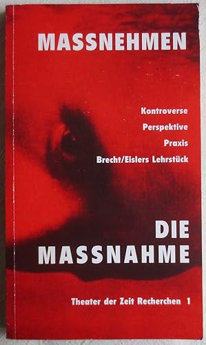 Image du vendeur pour Massnehmen : Bertolt Brecht/Hanns Eislers Lehrstck "Die Massnahme" ; Kontroverse, Perspektive, Praxis ; Theater der Zeit / Recherchen ; 1 mis en vente par VersandAntiquariat Claus Sydow