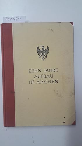 Zehn Jahre Aufbau in Aachen. Bericht über die Verwaltung der Stadt Aachen in der Zeit vom 1. Nove...