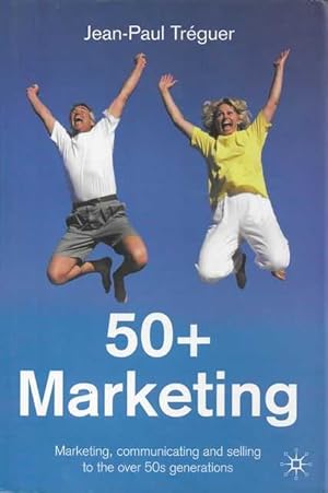 50+ Marketing: Marketing, Communicating and Selling to the Over 50s Generations