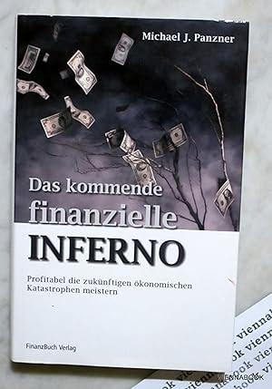 Das kommende finanzielle Inferno - Profitabel die zukünftigen ökonomischen Katastrophen meistern.