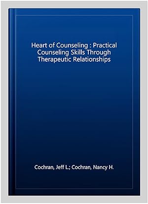 Seller image for Heart of Counseling : Practical Counseling Skills Through Therapeutic Relationships for sale by GreatBookPrices