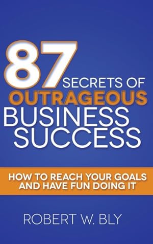 Bild des Verkufers fr 87 Secrets of Outrageous Business Success : How to Reach Your Goals and Have Fun Doing It zum Verkauf von GreatBookPricesUK