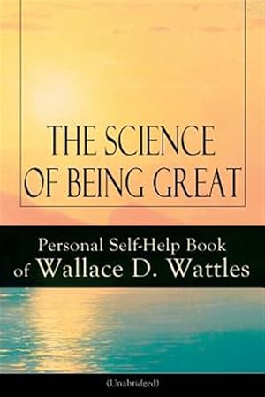 Bild des Verkufers fr The Science of Being Great: Personal Self-Help Book of Wallace D. Wattles (Unabridged): From one of The New Thought pioneers, author of The Science of zum Verkauf von GreatBookPrices