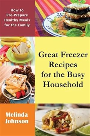 Image du vendeur pour Great Freezer Recipes for the Busy Household: How to Pre-Prepare Healthy Meals for the Family mis en vente par GreatBookPrices