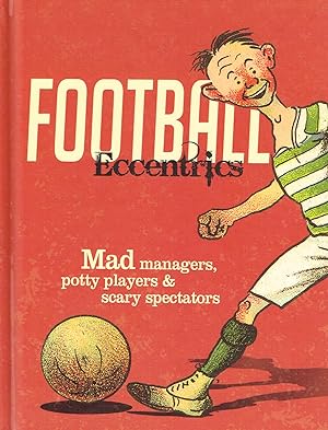Football Eccentrics : Mad Managers , Potty Players & Scary Spectators :