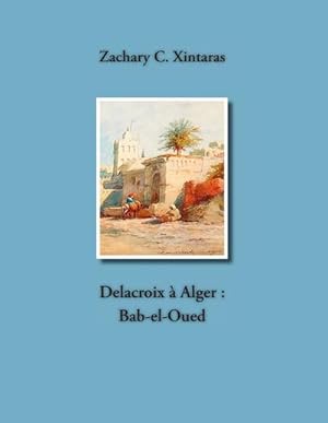 Bild des Verkufers fr Delacroix  Alger : Bab-el-Oued zum Verkauf von AHA-BUCH GmbH