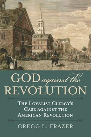 Imagen del vendedor de God Against the Revolution : The Loyalist Clergy's Case Against the American Revolution a la venta por GreatBookPrices