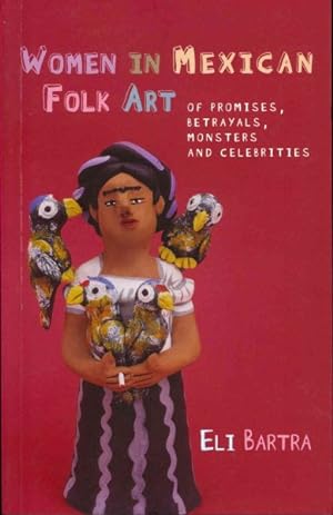 Imagen del vendedor de Women in Mexican Folk Art : Of Promises, Betrayals, Monsters, and Celebrities a la venta por GreatBookPrices