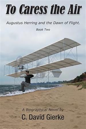 Seller image for To Caress the Air: Augustus Herring and the Dawn of Flight. Book Two. for sale by GreatBookPrices