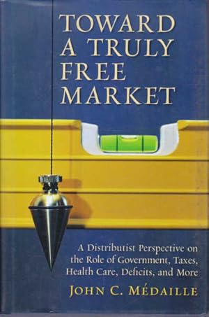 Bild des Verkufers fr Toward a Truly Free Market: A Distributist Perspective on the Role of Government, Taxes, Health Care, Deficits, and More (Culture of Enterprise) zum Verkauf von Goulds Book Arcade, Sydney