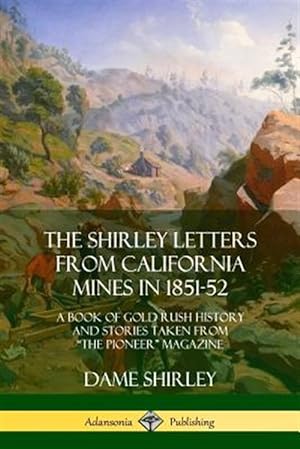 Imagen del vendedor de The Shirley Letters from California Mines in 1851-52: A Book of Gold Rush History and Stories Taken From "The Pioneer" Magazine a la venta por GreatBookPrices