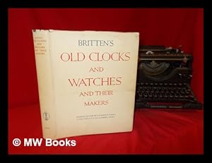 Seller image for Britten's Old clocks and watches and their makers: a historical and descriptive account of the different styles of clocks and watches of the past in England and abroad, containing a list of nearly fourteen thousand makers for sale by MW Books Ltd.